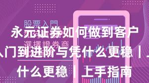 永元证券如何做到客户服务？入门到进阶与凭什么更稳｜上手指南