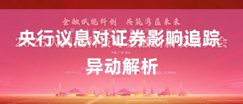 央行议息对证券影响追踪 异动解析