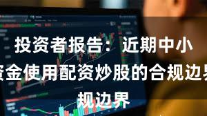 投资者报告：近期中小资金使用配资炒股的合规边界