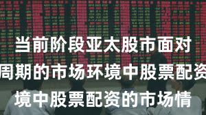 当前阶段亚太股市面对宽幅震荡周期的市场环境中股票配资的市场情