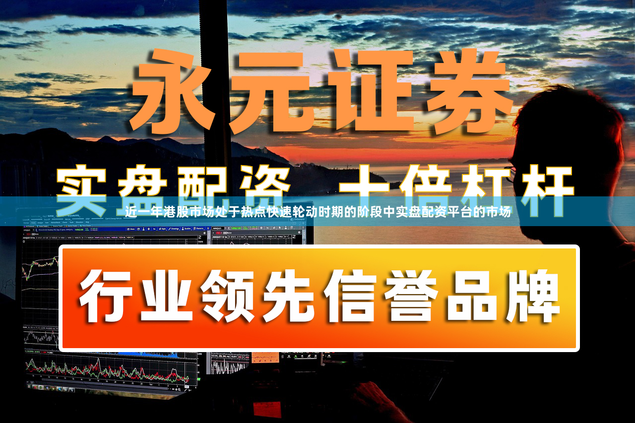 近一年港股市场处于热点快速轮动时期的阶段中实盘配资平台的市场