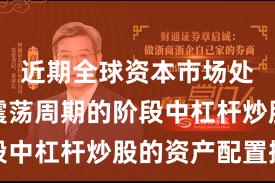 近期全球资本市场处于宽幅震荡周期的阶段中杠杆炒股的资产配置操