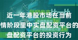 近一年港股市场在当前结构性行情阶段里中实盘配资平台的投资行为