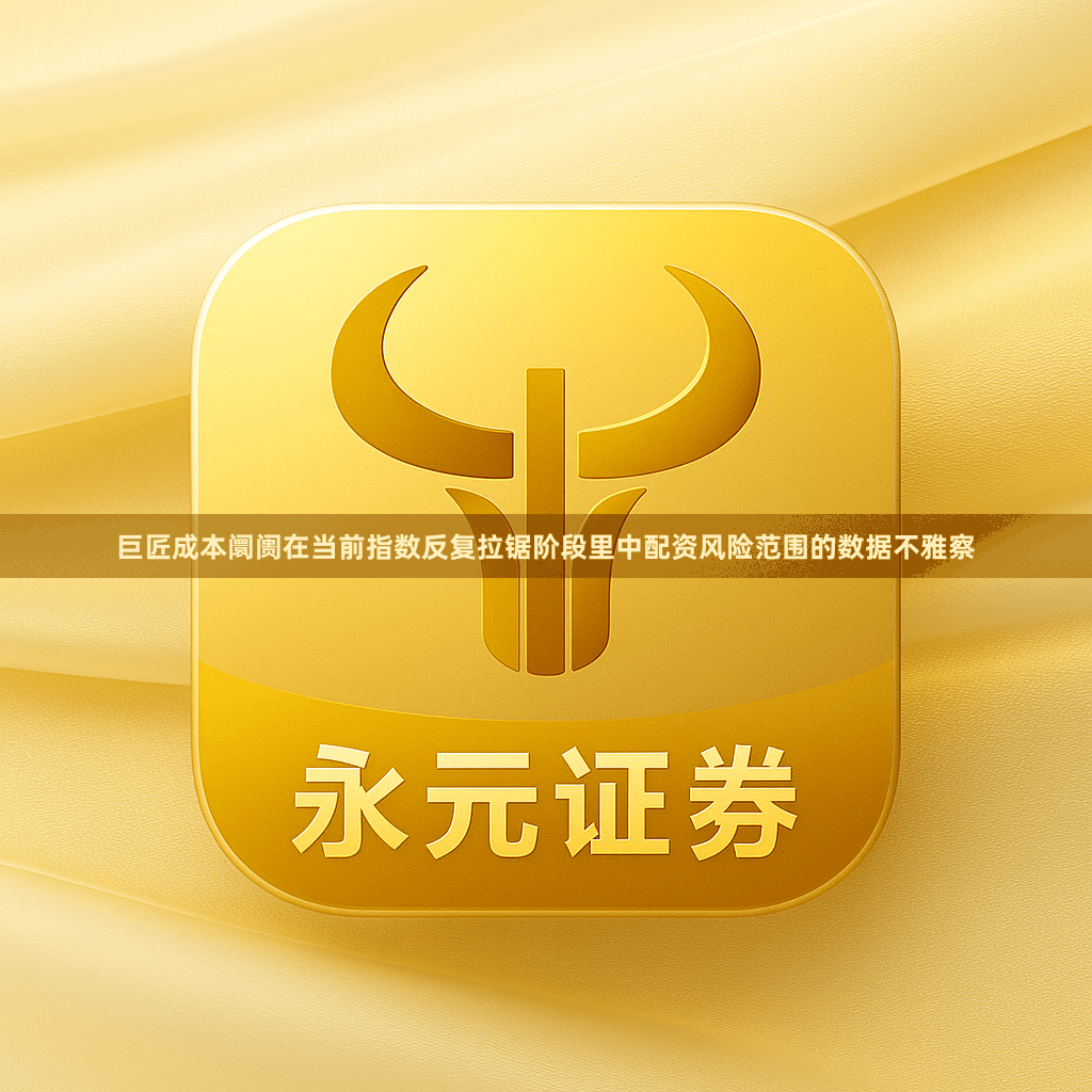 巨匠成本阛阓在当前指数反复拉锯阶段里中配资风险范围的数据不雅察