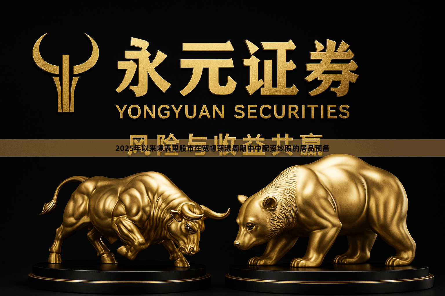 2025年以来境表里股市在宽幅荡漾周期中中配资炒股的居品预备