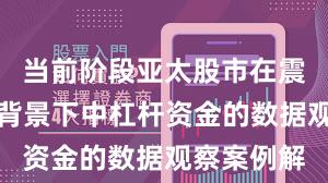 当前阶段亚太股市在震荡市环境背景下中杠杆资金的数据观察案例解