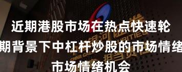 近期港股市场在热点快速轮动时期背景下中杠杆炒股的市场情绪机会