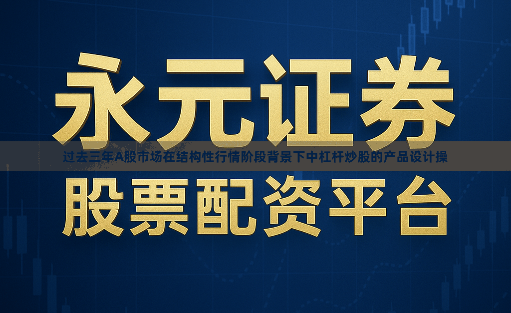 过去三年A股市场在结构性行情阶段背景下中杠杆炒股的产品设计操