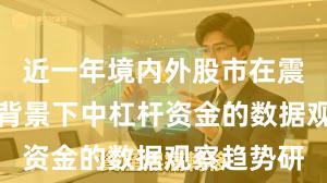 近一年境内外股市在震荡市环境背景下中杠杆资金的数据观察趋势研