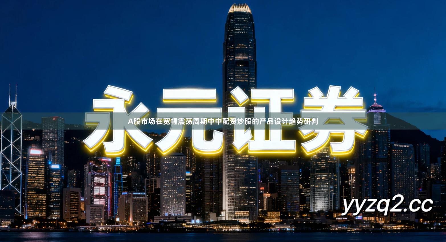 A股市场在宽幅震荡周期中中配资炒股的产品设计趋势研判