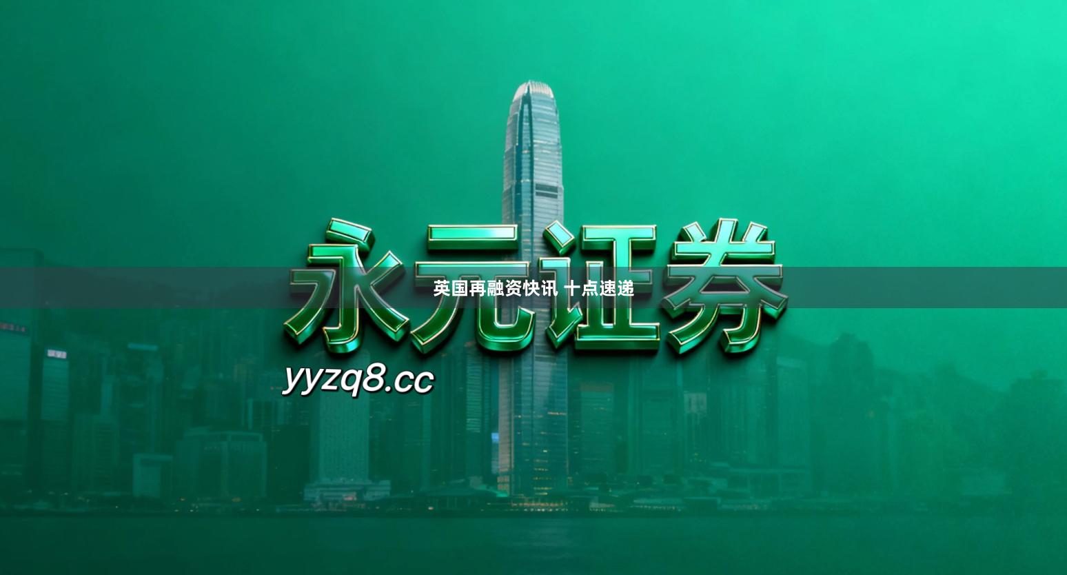 英国再融资快讯 十点速递