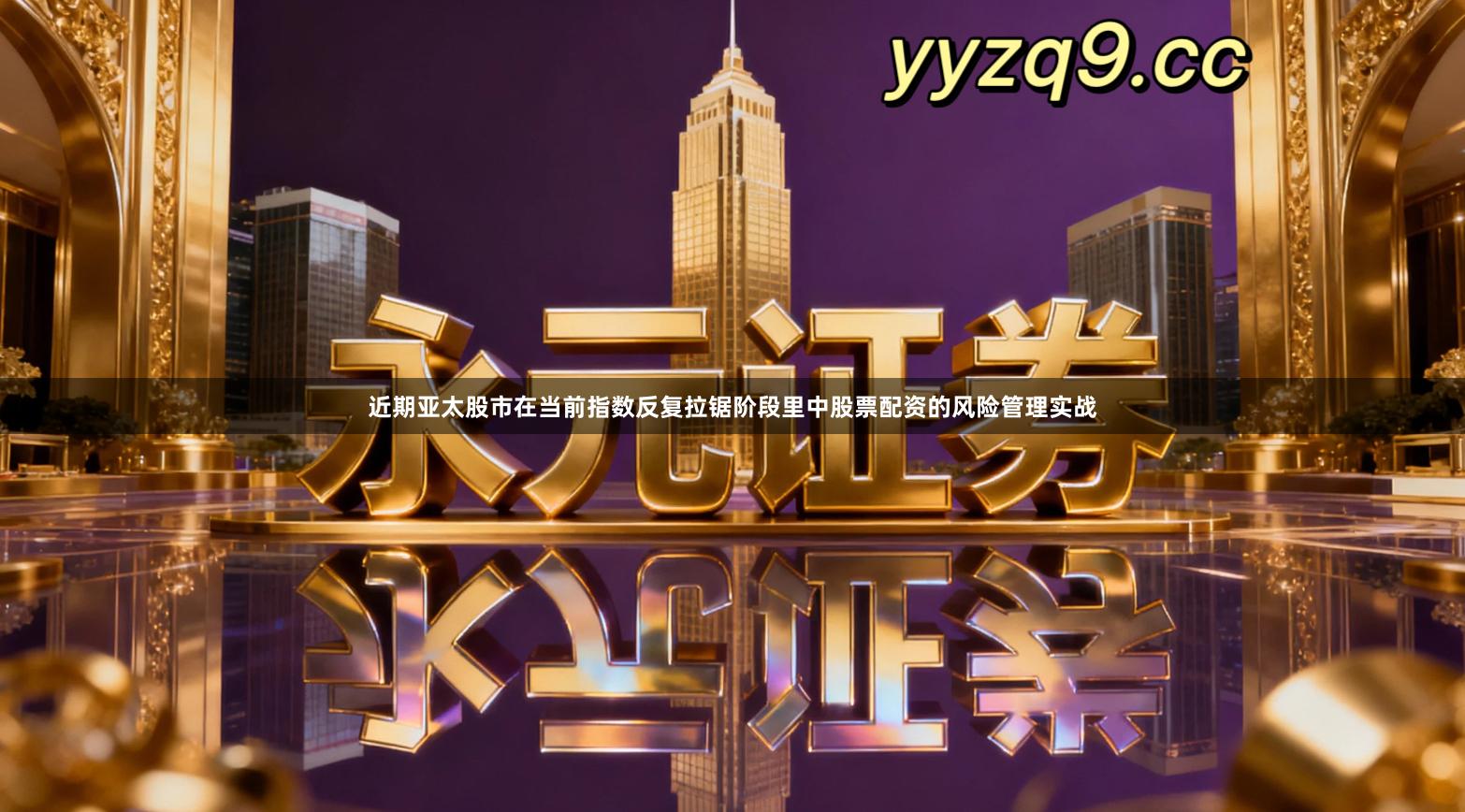 近期亚太股市在当前指数反复拉锯阶段里中股票配资的风险管理实战