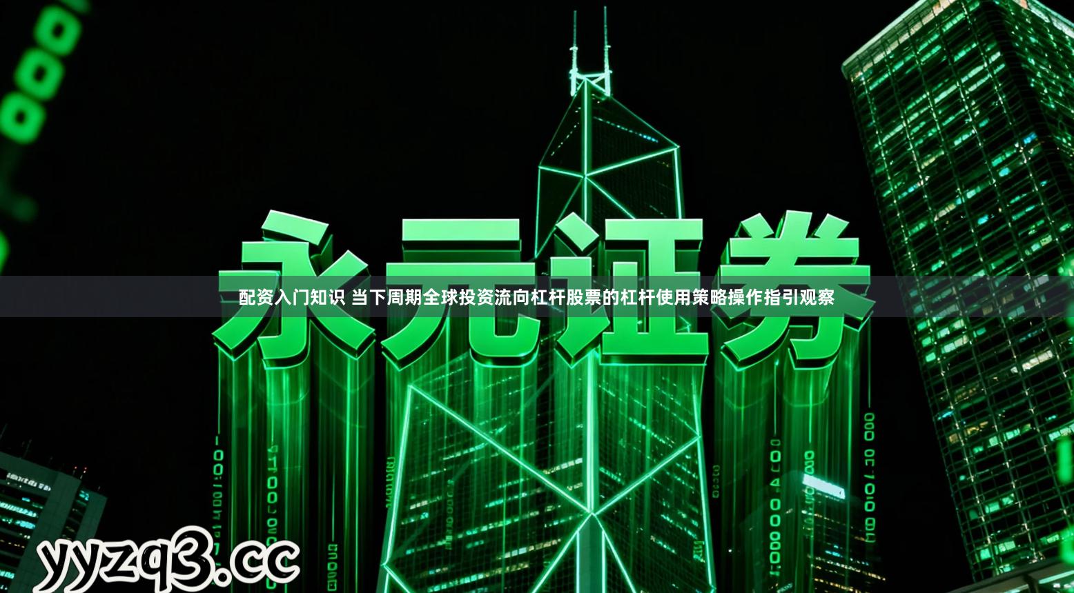 配资入门知识 当下周期全球投资流向杠杆股票的杠杆使用策略操作指引观察