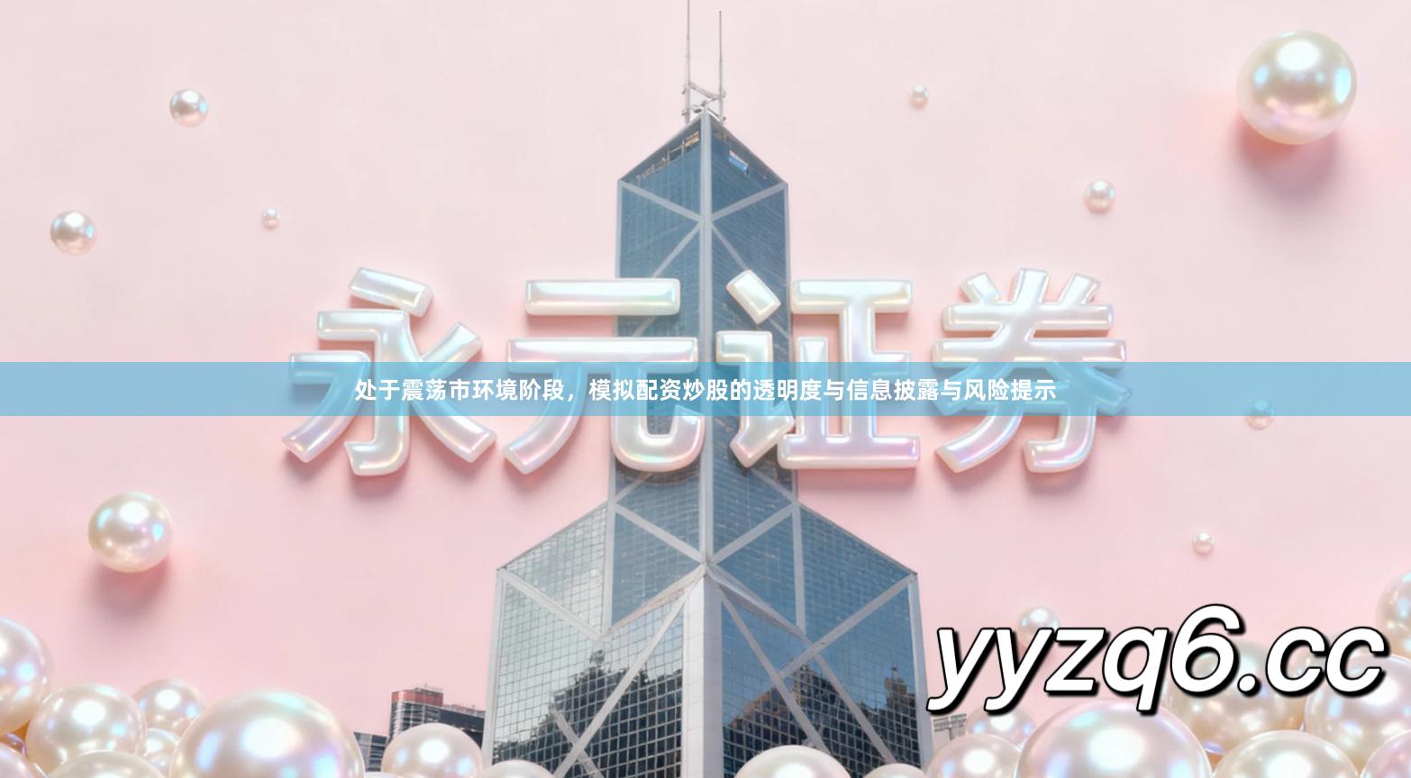 处于震荡市环境阶段，模拟配资炒股的透明度与信息披露与风险提示