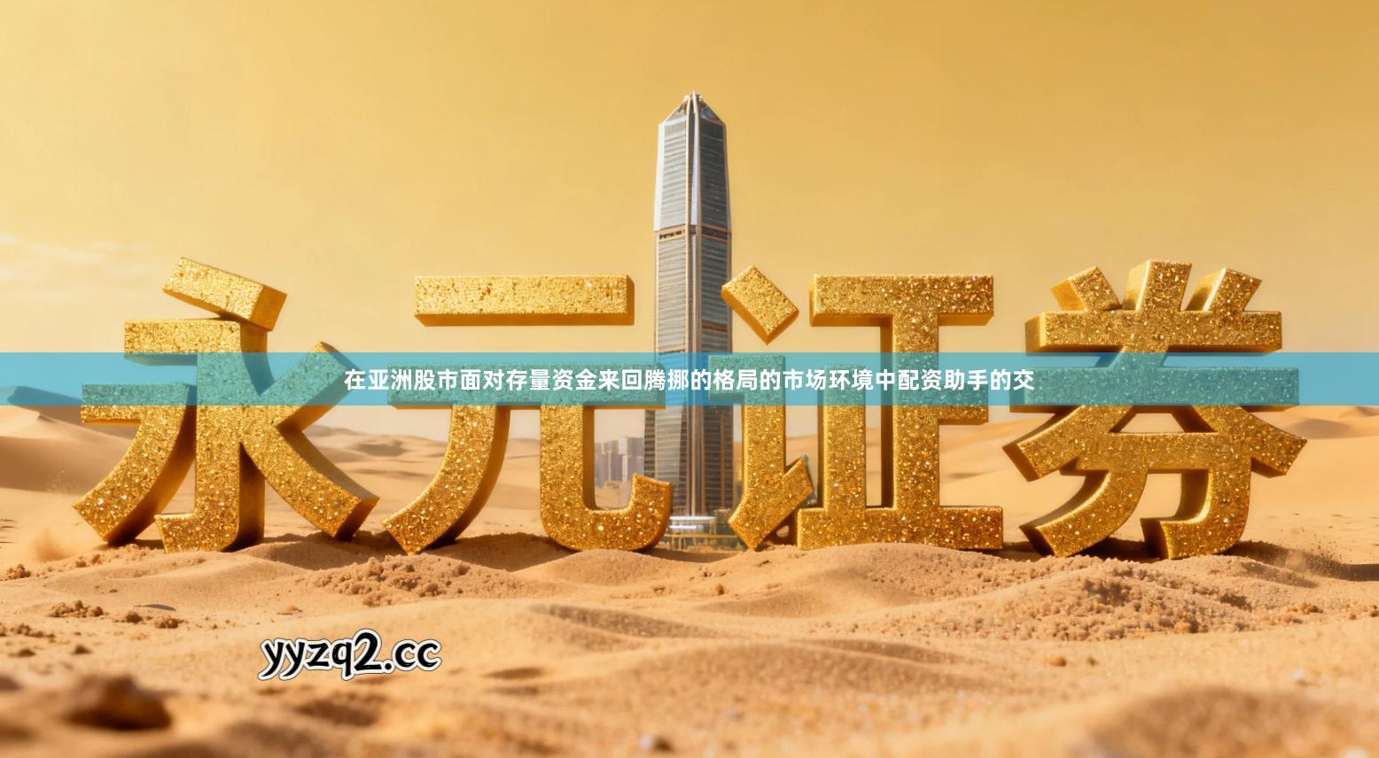 在亚洲股市面对存量资金来回腾挪的格局的市场环境中配资助手的交