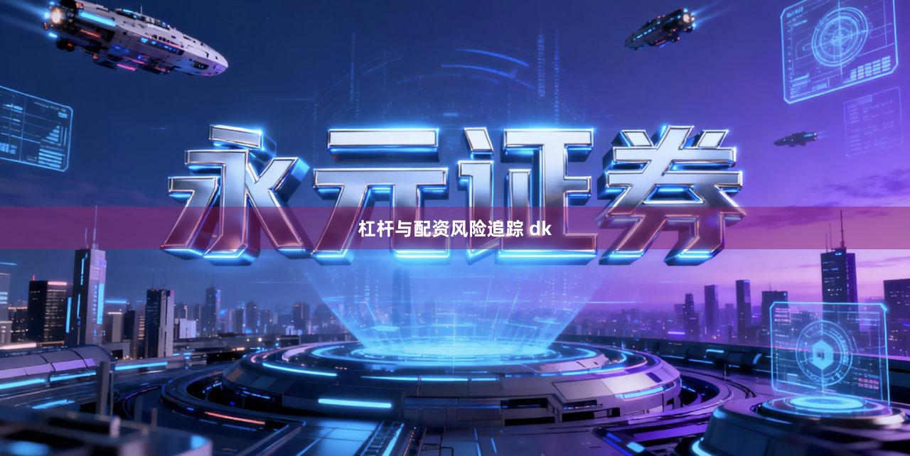 杠杆与配资风险追踪 dk