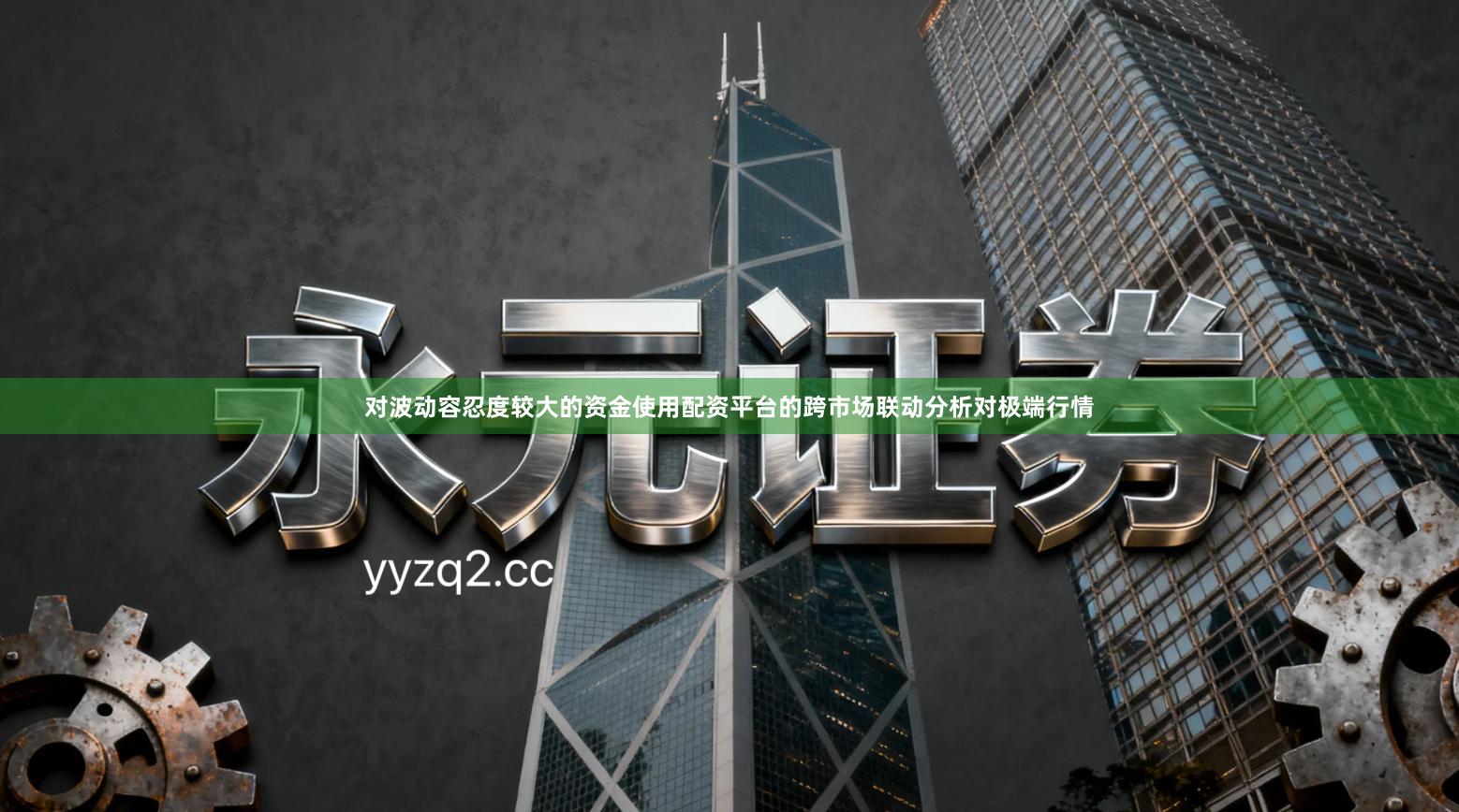 对波动容忍度较大的资金使用配资平台的跨市场联动分析对极端行情