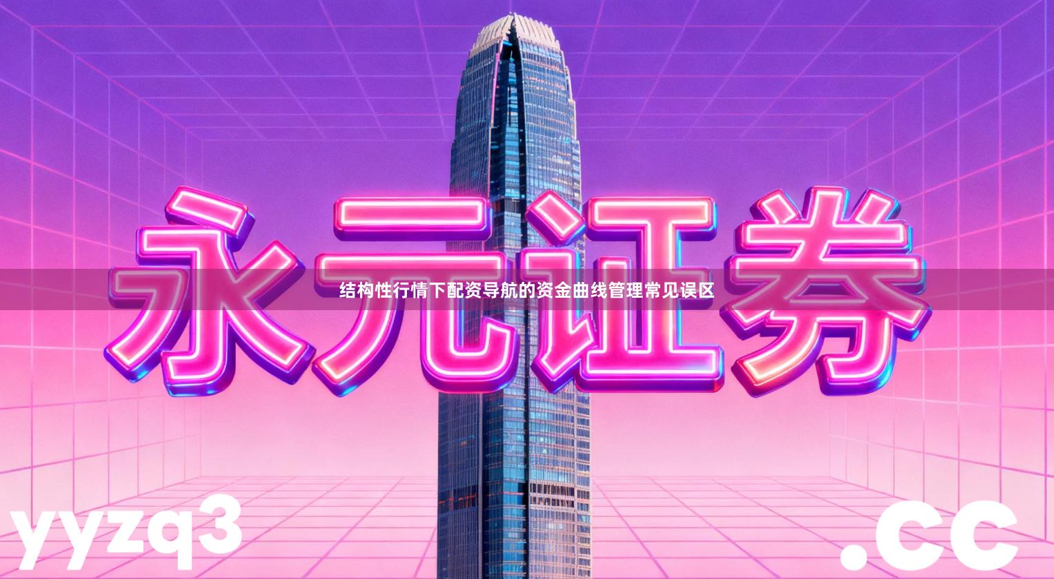 结构性行情下配资导航的资金曲线管理常见误区