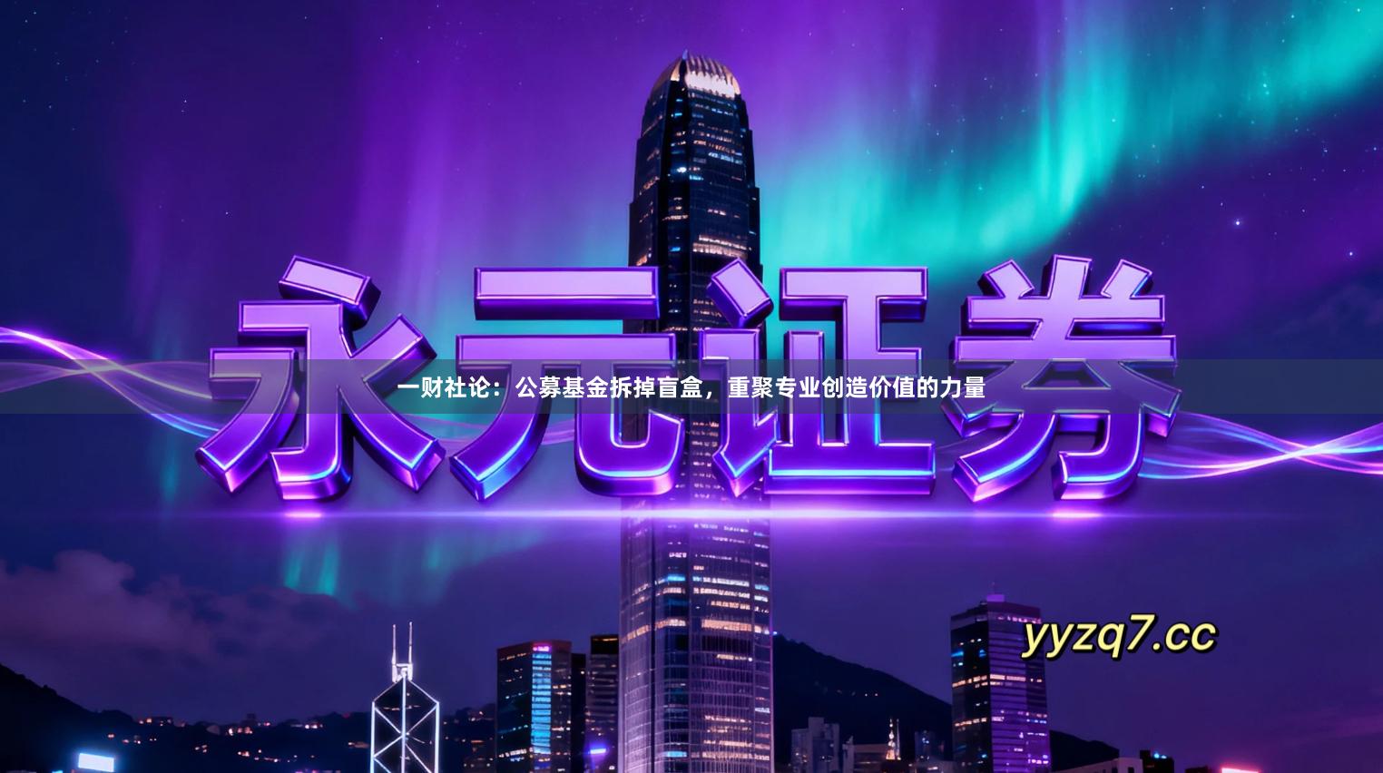 一财社论：公募基金拆掉盲盒，重聚专业创造价值的力量