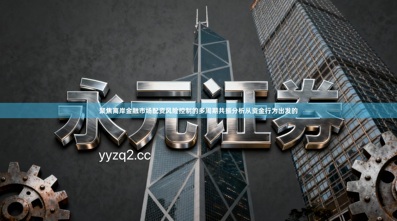 聚焦离岸金融市场配资风险控制的多周期共振分析从资金行为出发的