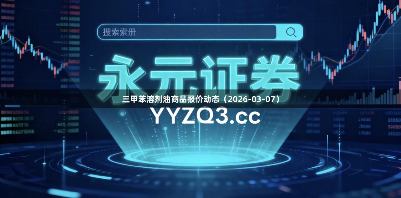 三甲苯溶剂油商品报价动态（2026-03-07）
